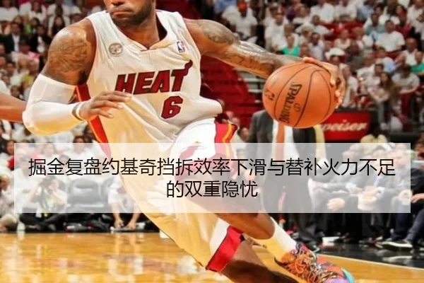 掘金复盘约基奇挡拆效率下滑与替补火力不足的双重隐忧